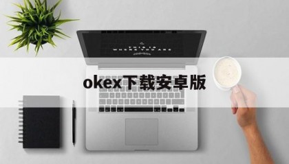 关于okex下载安卓版的信息