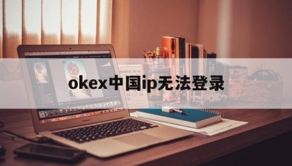 包含okex中国ip无法登录的词条