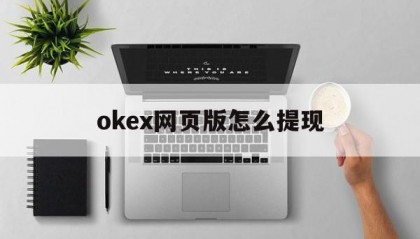 okex网页版怎么提现的简单介绍