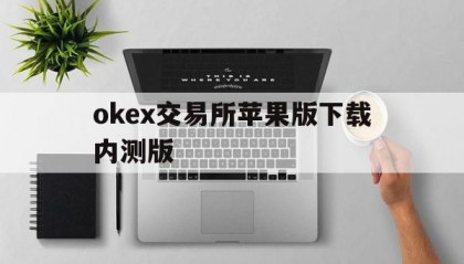 包含okex交易所苹果版下载内测版的词条