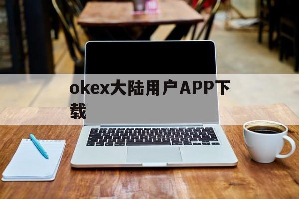 包含okex大陆用户APP下载的词条 包含okex大陆用户APP下载的词条